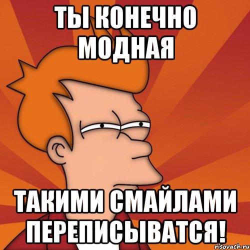 Ты конечно модная Такими смайлами переписыватся!