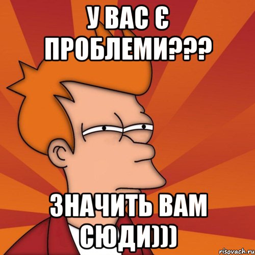 У вас є проблеми??? Значить вам сюди)))