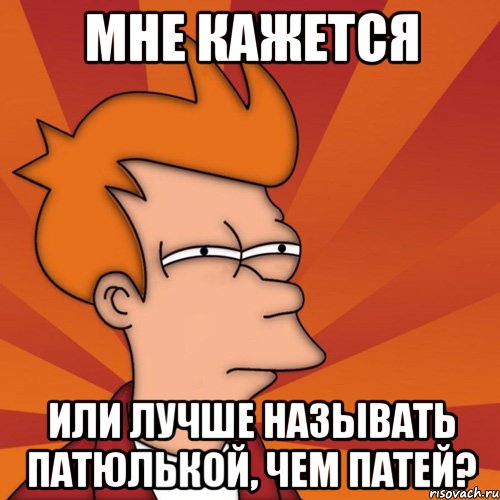 Мне кажется или лучше называть Патюлькой, чем Патей?