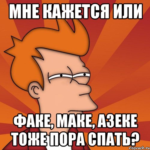 Мне кажется или Факе, Маке, Азеке тоже пора спать?