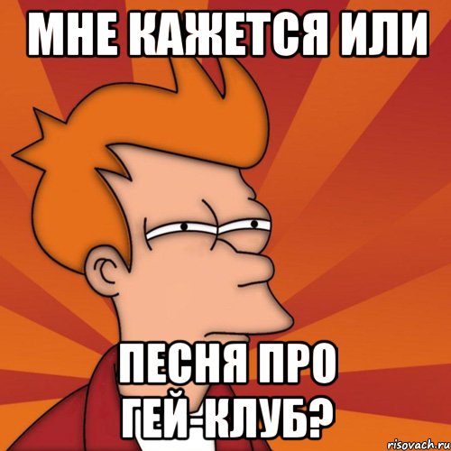 Мне кажется или Песня про гей-клуб?