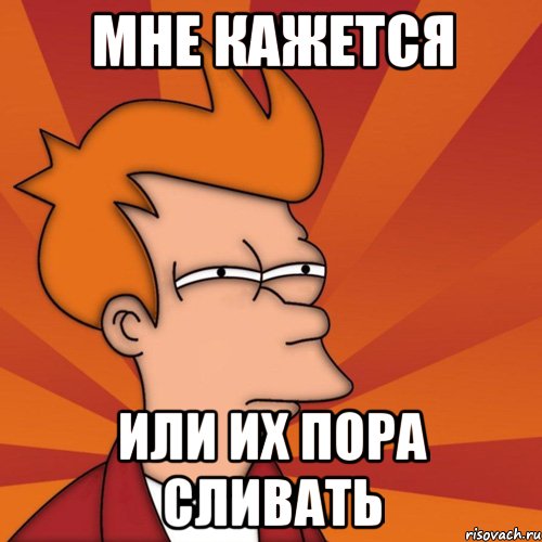 Мне кажется или их пора сливать