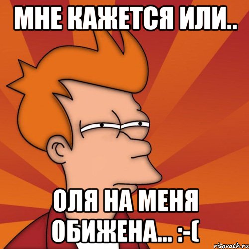 Мне кажется или.. Оля на меня обижена... :-(
