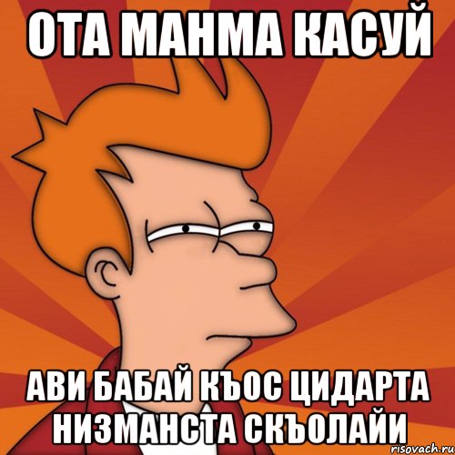 Ота манма касуй Ави бабай Къос цидарта низманста скъолайи