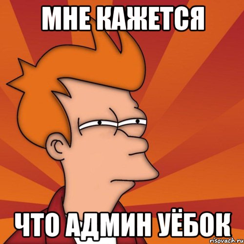 Мне кажется Что админ уёбок