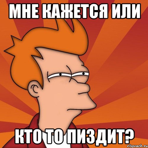 мне кажется или кто то пиздит?, Мем Мне кажется или (Фрай Футурама)