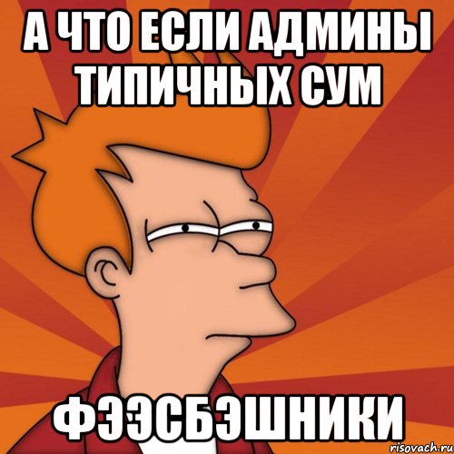 а ЧТО ЕСЛИ АДМИНЫ ТИПИЧНЫХ СУМ ФЭЭСБЭШНИКИ, Мем Мне кажется или (Фрай Футурама)