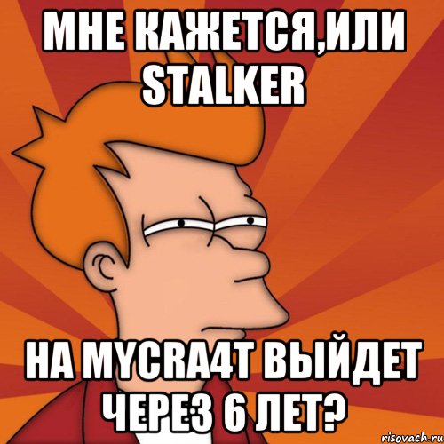 Мне кажется,или STALKER на MyCra4t выйдет через 6 лет?, Мем Мне кажется или (Фрай Футурама)