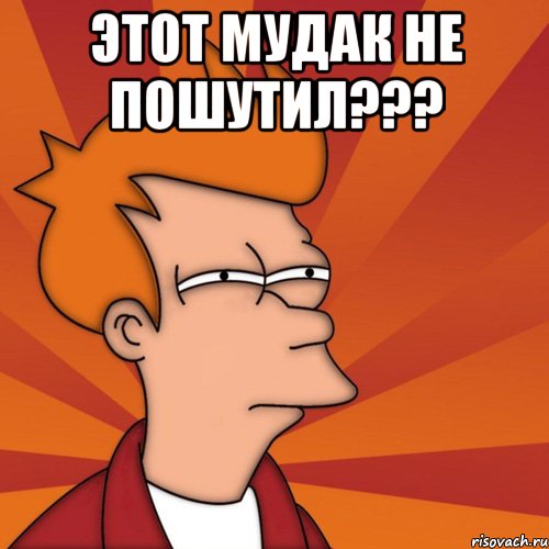 этот мудак не пошутил??? , Мем Мне кажется или (Фрай Футурама)