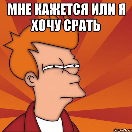 мне кажется или я хочу срать , Мем Мне кажется или (Фрай Футурама)