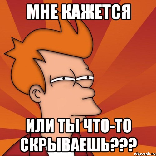 МНЕ КАЖЕТСЯ или ты что-то скрываешь???, Мем Мне кажется или (Фрай Футурама)