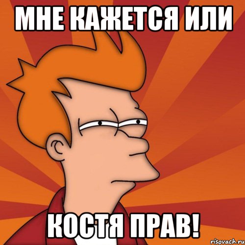 Мне кажется или Костя прав!, Мем Мне кажется или (Фрай Футурама)