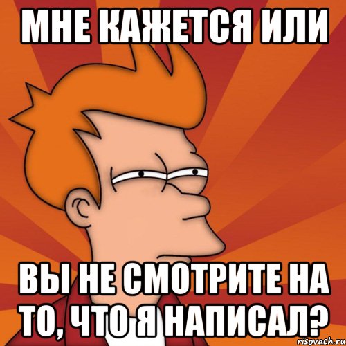 Мне кажется или Вы не смотрите на то, что я написал?, Мем Мне кажется или (Фрай Футурама)