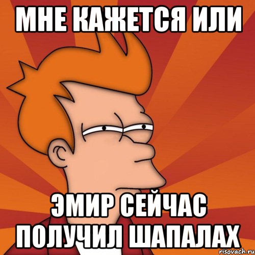 Мне кажется или Эмир сейчас получил шапалах, Мем Мне кажется или (Фрай Футурама)