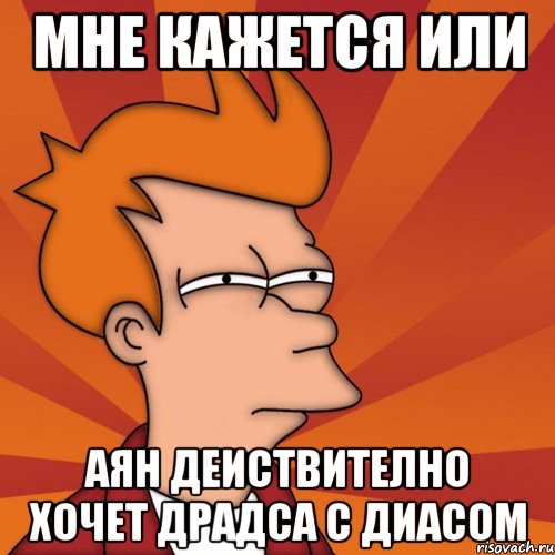 мне кажется или аян деиствително хочет драдса с диасом, Мем Мне кажется или (Фрай Футурама)
