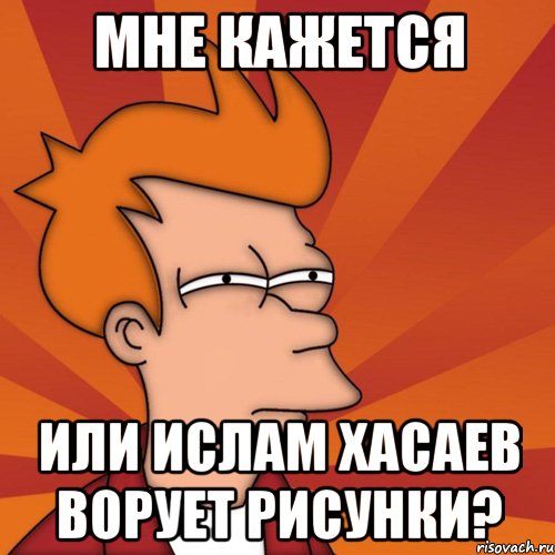 Мне кажется или Ислам Хасаев ворует рисунки?, Мем Мне кажется или (Фрай Футурама)