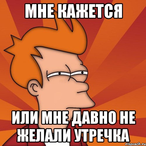 Мне кажется Или мне давно не желали утречка