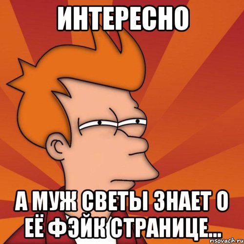 Интересно А муж Светы знает о её фэйк странице...