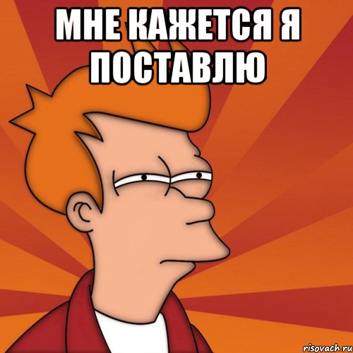 Мне кажется я поставлю 