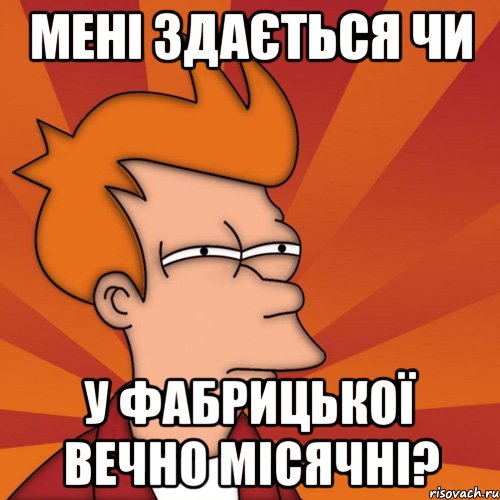 Мені здається чи у Фабрицької вечно місячні?
