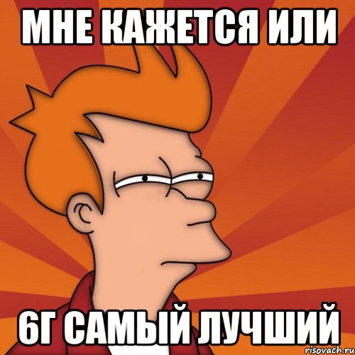 Мне кажется или 6Г самый лучший