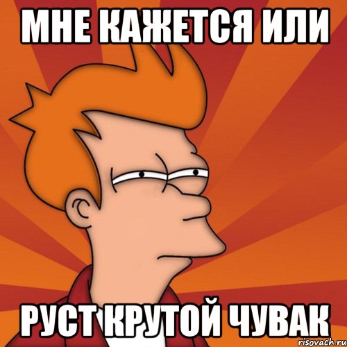 Мне кажется или Руст крутой чувак