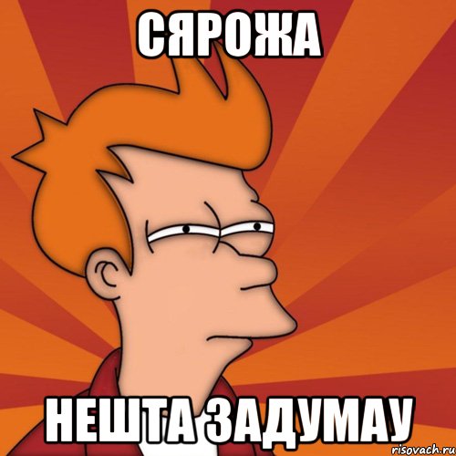 Сярожа нешта задумау