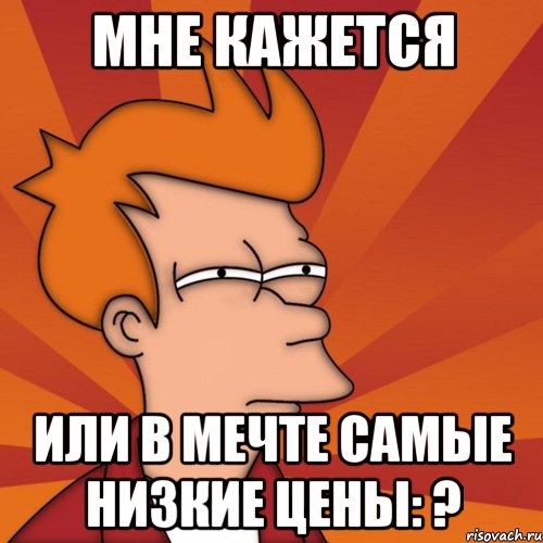 Мне кажется Или в Мечте самые низкие цены: ?