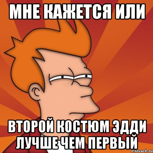 Мне кажется или Второй костюм Эдди лучше чем первый