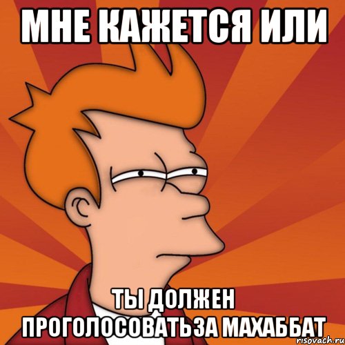 Мне кажется или Ты должен проголосоватьза Махаббат