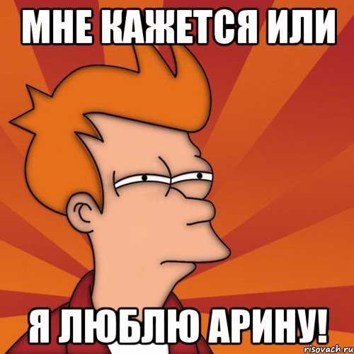 Мне кажется или я люблю Арину!
