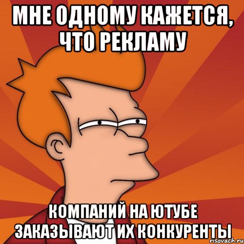 Мне одному кажется, что рекламу компаний на Ютубе заказывают их конкуренты