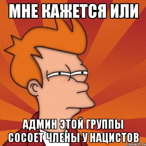мне кажется или админ этой группы сосоет члены у нацистов