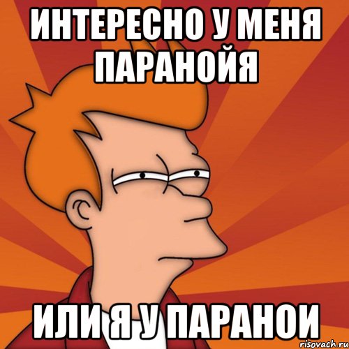ИНТЕРЕСНО У МЕНЯ ПАРАНОЙЯ ИЛИ Я У ПАРАНОИ