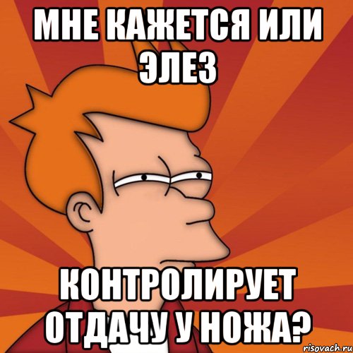 Мне кажется или Элез Контролирует отдачу у ножа?
