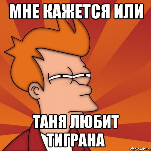 мне кажется или таня любит тиграна