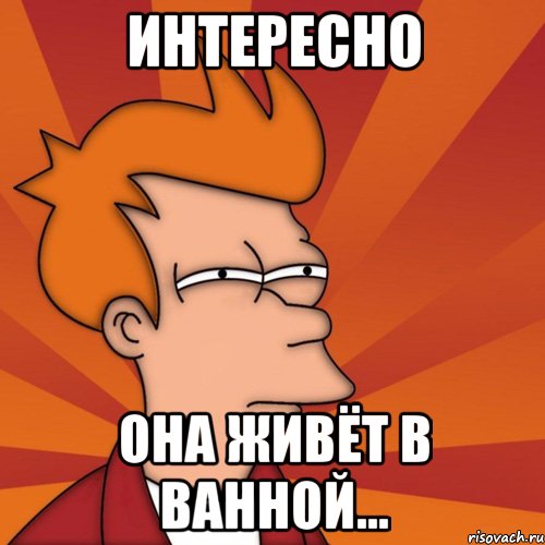 ИНТЕРЕСНО ОНА ЖИВЁТ В ВАННОЙ...