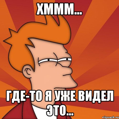 ХМММ... ГДЕ-ТО Я УЖЕ ВИДЕЛ ЭТО...