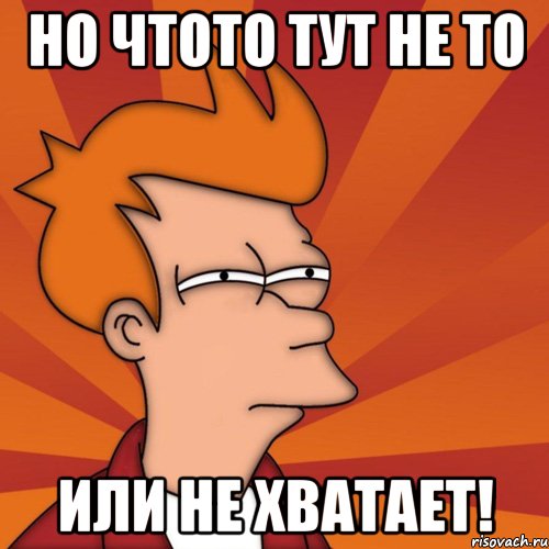 Но чтото тут не то или не хватает!