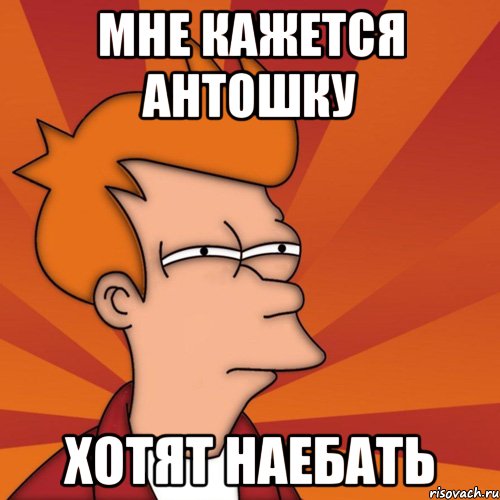 мне кажется Антошку хотят наебать