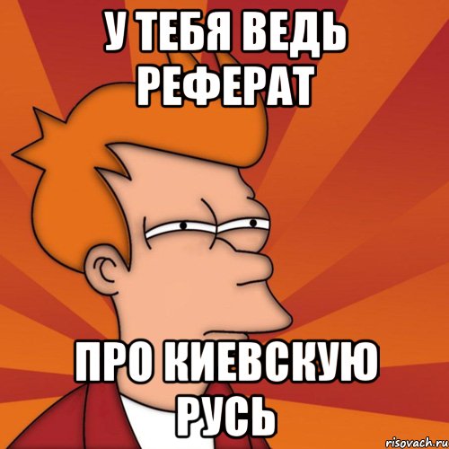У тебя ведь реферат Про Киевскую Русь