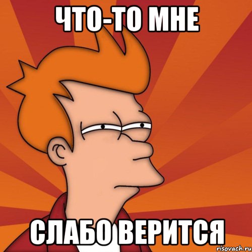 Что-то мне Слабо верится