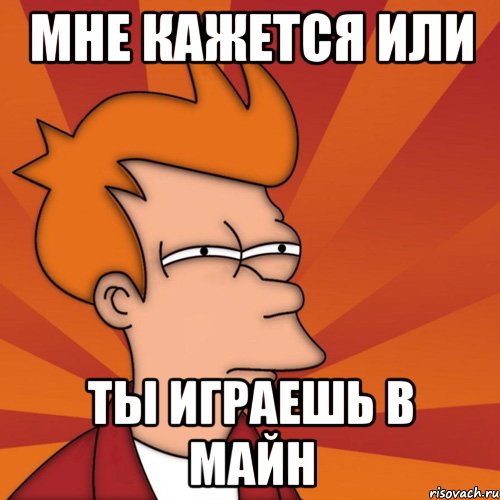 Мне кажется или Ты играешь в майн