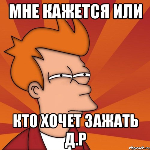 Мне кажется или Кто хочет зажать д.р