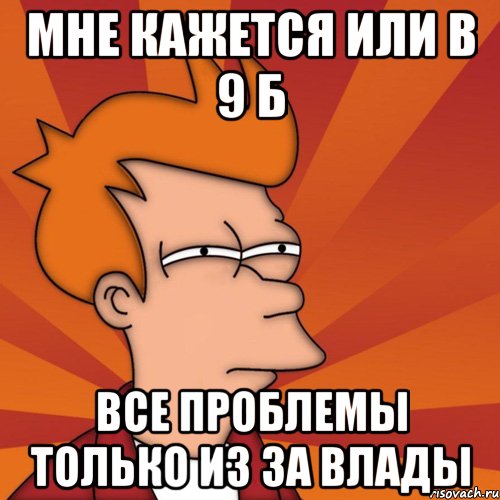 мне кажется или в 9 Б все проблемы только из за Влады