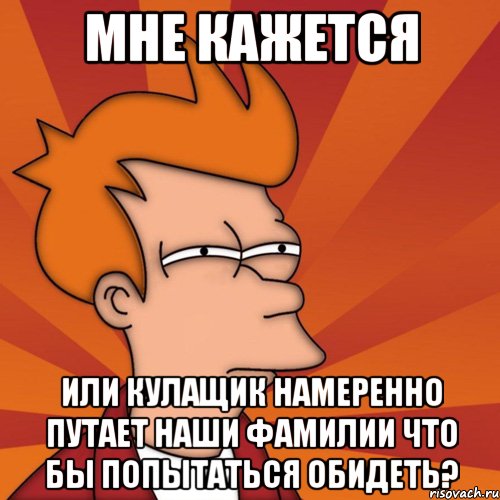 Мне кажется или Кулащик намеренно путает наши фамилии что бы попытаться обидеть?