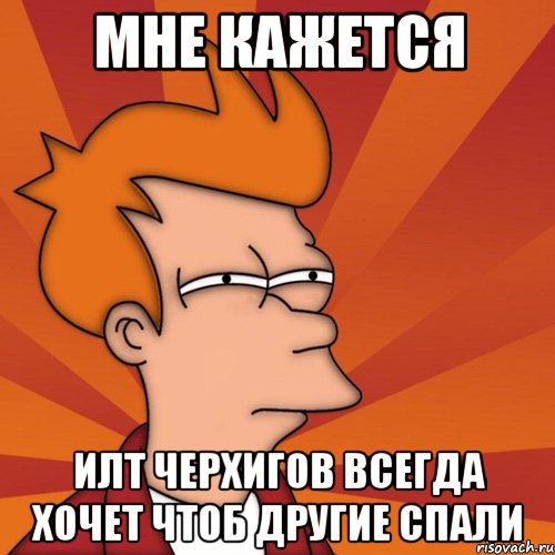 мне кажется илт черхигов всегда хочет чтоб другие спали
