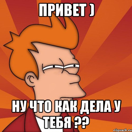 Привет ) Ну что как дела у тебя ??