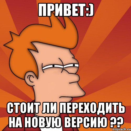 Привет:) Стоит ли переходить на новую версию ??