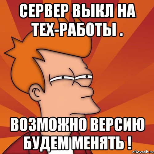 Сервер выкл на тех-работы . Возможно версию будем менять !